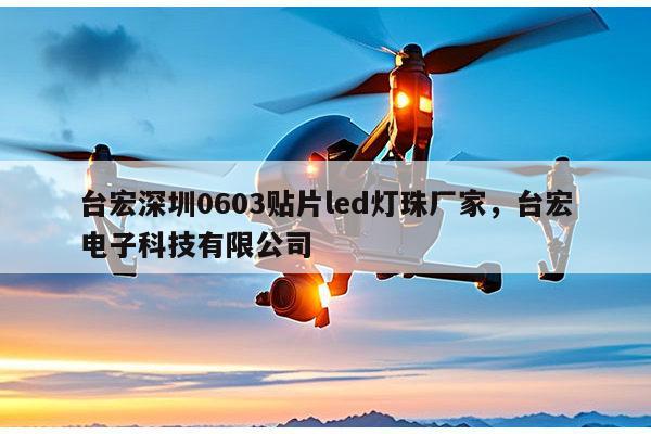 台宏深圳0603贴片led灯珠厂家，台宏电子科技有限公司-第1张图片-led灯珠, 贴片led灯珠, 直插led灯珠, 大功率灯珠, 3528灯珠, led灯珠厂家广东台宏光电科技有限公司 服务热线400-689-8189