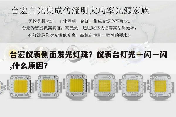 台宏仪表侧面发光灯珠？仪表台灯光一闪一闪,什么原因？-第1张图片-led灯珠, 贴片led灯珠, 直插led灯珠, 大功率灯珠, 3528灯珠, led灯珠厂家广东台宏光电科技有限公司 服务热线400-689-8189