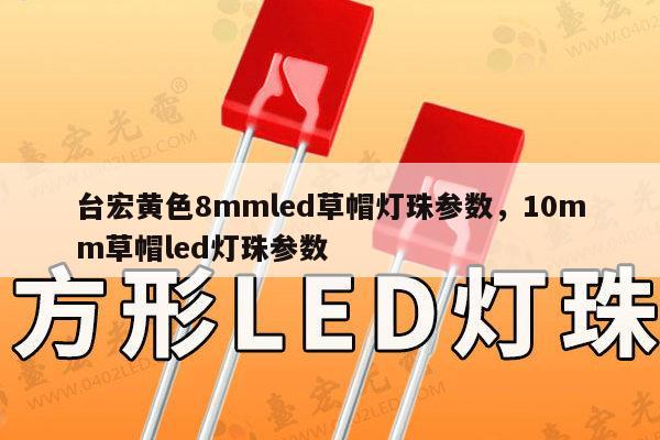 台宏黄色8mmled草帽灯珠参数，10mm草帽led灯珠参数-第1张图片-led灯珠, 贴片led灯珠, 直插led灯珠, 大功率灯珠, 3528灯珠, led灯珠厂家广东台宏光电科技有限公司 服务热线400-689-8189