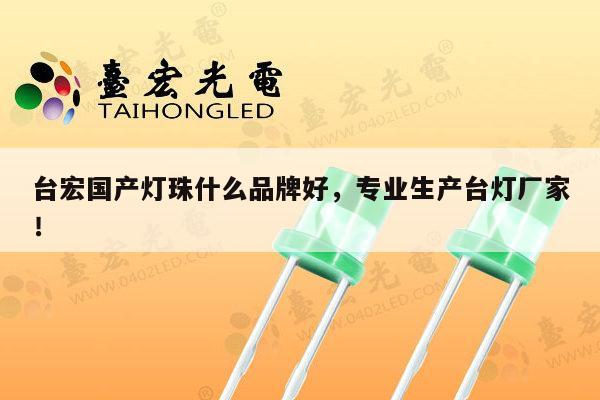 台宏国产灯珠什么品牌好,专业生产台灯厂家!-第1张图片-led灯珠, 贴片led灯珠, 直插led灯珠, 大功率灯珠, 3528灯珠, led灯珠厂家广东台宏光电科技有限公司 服务热线400-689-8189 台宏国产灯珠什么品牌好,专业生产台灯厂家!-第1张图片-led灯珠, 贴片led灯珠, 直插led灯珠, 大功率灯珠, 3528灯珠, led灯珠厂家广东台宏光电科技有限公司 服务热线400-689-8189