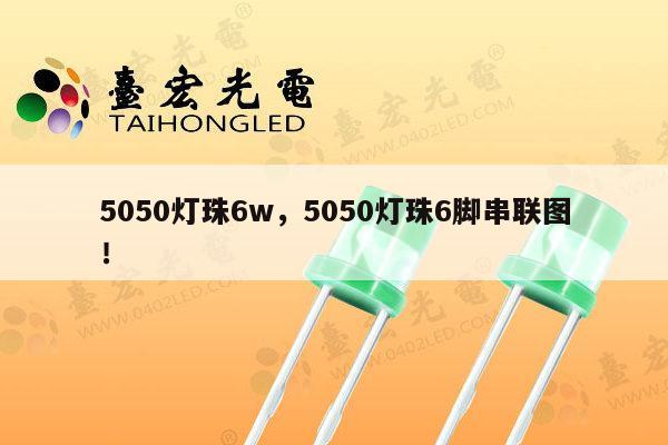 5050灯珠6w，5050灯珠6脚串联图！-第1张图片-led灯珠, 贴片led灯珠, 直插led灯珠, 大功率灯珠, 3528灯珠, led灯珠厂家广东台宏光电科技有限公司 服务热线400-689-8189