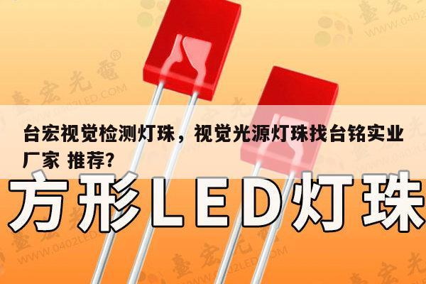 台宏视觉检测灯珠,视觉光源灯珠找台铭实业厂家 推荐?-第1张图片-led灯珠, 贴片led灯珠, 直插led灯珠, 大功率灯珠, 3528灯珠, led灯珠厂家广东台宏光电科技有限公司 服务热线400-689-8189 台宏视觉检测灯珠,视觉光源灯珠找台铭实业厂家 推荐?-第1张图片-led灯珠, 贴片led灯珠, 直插led灯珠, 大功率灯珠, 3528灯珠, led灯珠厂家广东台宏光电科技有限公司 服务热线400-689-8189