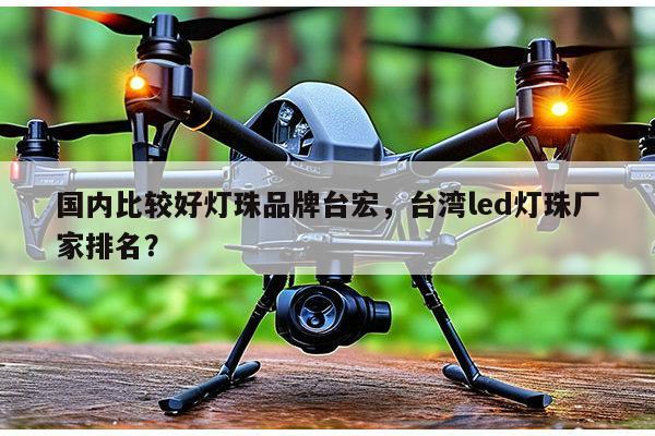 国内比较好灯珠品牌台宏，台湾led灯珠厂家排名？-第1张图片-led灯珠, 贴片led灯珠, 直插led灯珠, 大功率灯珠, 3528灯珠, led灯珠厂家广东台宏光电科技有限公司 服务热线400-689-8189