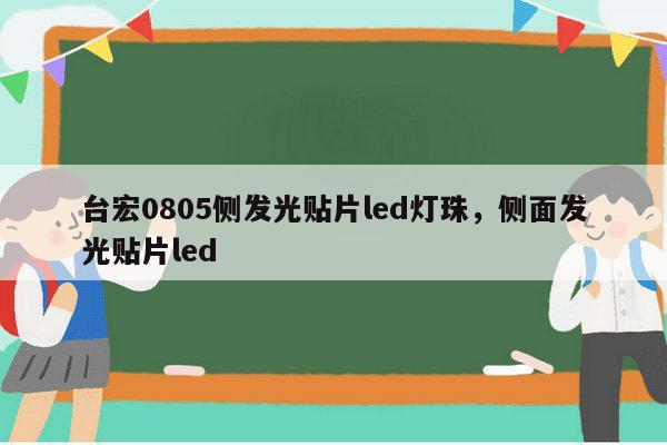台宏0805侧发光贴片led灯珠,侧面发光贴片led-第1张图片-led灯珠, 贴片led灯珠, 直插led灯珠, 大功率灯珠, 3528灯珠, led灯珠厂家广东台宏光电科技有限公司 服务热线400-689-8189 台宏0805侧发光贴片led灯珠,侧面发光贴片led-第1张图片-led灯珠, 贴片led灯珠, 直插led灯珠, 大功率灯珠, 3528灯珠, led灯珠厂家广东台宏光电科技有限公司 服务热线400-689-8189