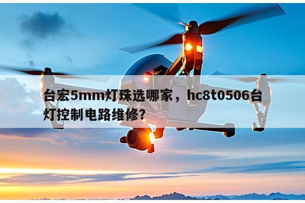 台宏5mm灯珠选哪家,hc8t0506台灯控制电路维修?-第1张图片-led灯珠, 贴片led灯珠, 直插led灯珠, 大功率灯珠, 3528灯珠, led灯珠厂家广东台宏光电科技有限公司 服务热线400-689-8189 台宏5mm灯珠选哪家,hc8t0506台灯控制电路维修?-第1张图片-led灯珠, 贴片led灯珠, 直插led灯珠, 大功率灯珠, 3528灯珠, led灯珠厂家广东台宏光电科技有限公司 服务热线400-689-8189