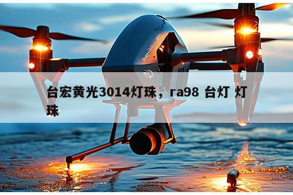 台宏黄光3014灯珠,ra98 台灯 灯珠-第1张图片-led灯珠, 贴片led灯珠, 直插led灯珠, 大功率灯珠, 3528灯珠, led灯珠厂家广东台宏光电科技有限公司 服务热线400-689-8189 台宏黄光3014灯珠,ra98 台灯 灯珠-第1张图片-led灯珠, 贴片led灯珠, 直插led灯珠, 大功率灯珠, 3528灯珠, led灯珠厂家广东台宏光电科技有限公司 服务热线400-689-8189