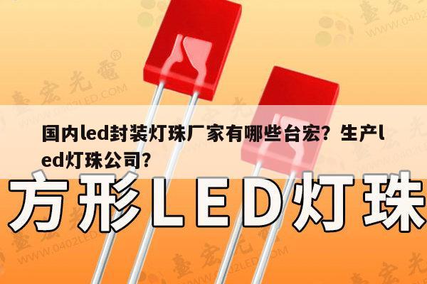 国内led封装灯珠厂家有哪些台宏?生产led灯珠公司?-第1张图片-led灯珠, 贴片led灯珠, 直插led灯珠, 大功率灯珠, 3528灯珠, led灯珠厂家广东台宏光电科技有限公司 服务热线400-689-8189 国内led封装灯珠厂家有哪些台宏?生产led灯珠公司?-第1张图片-led灯珠, 贴片led灯珠, 直插led灯珠, 大功率灯珠, 3528灯珠, led灯珠厂家广东台宏光电科技有限公司 服务热线400-689-8189