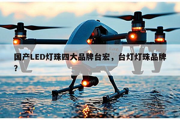 国产LED灯珠四大品牌台宏，台灯灯珠品牌？-第1张图片-led灯珠, 贴片led灯珠, 直插led灯珠, 大功率灯珠, 3528灯珠, led灯珠厂家广东台宏光电科技有限公司 服务热线400-689-8189