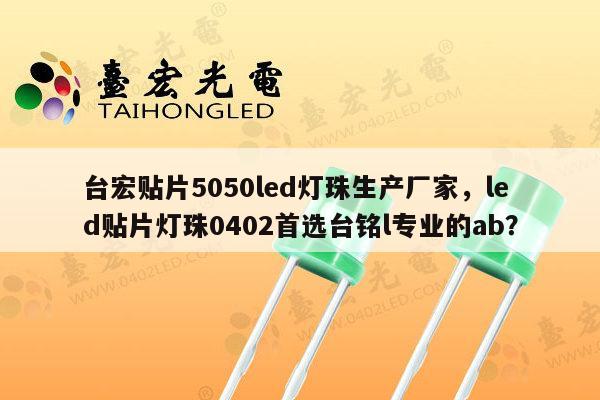 台宏贴片5050led灯珠生产厂家，led贴片灯珠0402首选台铭l专业的ab？-第1张图片-led灯珠, 贴片led灯珠, 直插led灯珠, 大功率灯珠, 3528灯珠, led灯珠厂家广东台宏光电科技有限公司 服务热线400-689-8189