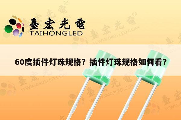 60度插件灯珠规格？插件灯珠规格如何看？-第1张图片-led灯珠, 贴片led灯珠, 直插led灯珠, 大功率灯珠, 3528灯珠, led灯珠厂家广东台宏光电科技有限公司 服务热线400-689-8189