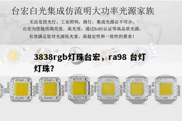 3838rgb灯珠台宏,ra98 台灯 灯珠?-第1张图片-led灯珠, 贴片led灯珠, 直插led灯珠, 大功率灯珠, 3528灯珠, led灯珠厂家广东台宏光电科技有限公司 服务热线400-689-8189 3838rgb灯珠台宏,ra98 台灯 灯珠?-第1张图片-led灯珠, 贴片led灯珠, 直插led灯珠, 大功率灯珠, 3528灯珠, led灯珠厂家广东台宏光电科技有限公司 服务热线400-689-8189