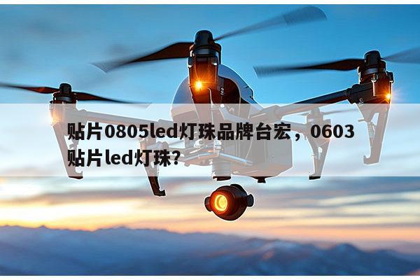 贴片0805led灯珠品牌台宏，0603贴片led灯珠？-第1张图片-led灯珠, 贴片led灯珠, 直插led灯珠, 大功率灯珠, 3528灯珠, led灯珠厂家广东台宏光电科技有限公司 服务热线400-689-8189