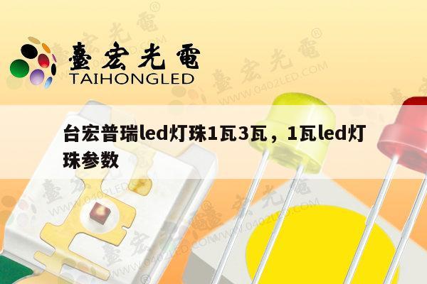 台宏普瑞led灯珠1瓦3瓦，1瓦led灯珠参数-第1张图片-led灯珠, 贴片led灯珠, 直插led灯珠, 大功率灯珠, 3528灯珠, led灯珠厂家广东台宏光电科技有限公司 服务热线400-689-8189