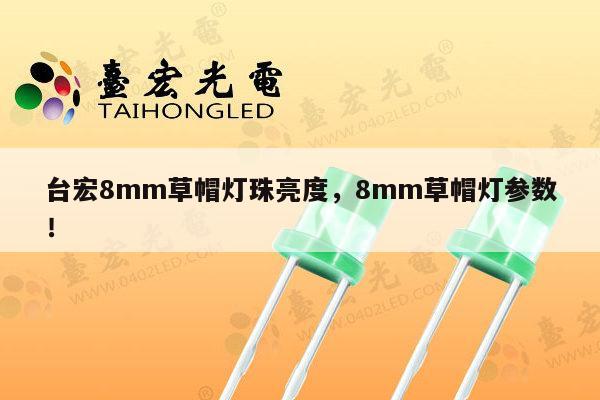 台宏8mm草帽灯珠亮度，8mm草帽灯参数！-第1张图片-led灯珠, 贴片led灯珠, 直插led灯珠, 大功率灯珠, 3528灯珠, led灯珠厂家广东台宏光电科技有限公司 服务热线400-689-8189