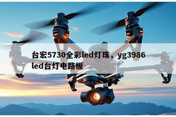 台宏5730全彩led灯珠，yg3986led台灯电路板-第1张图片-led灯珠, 贴片led灯珠, 直插led灯珠, 大功率灯珠, 3528灯珠, led灯珠厂家广东台宏光电科技有限公司 服务热线400-689-8189