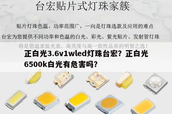 正白光3.6v1wled灯珠台宏？正白光6500k白光有危害吗？-第1张图片-led灯珠, 贴片led灯珠, 直插led灯珠, 大功率灯珠, 3528灯珠, led灯珠厂家广东台宏光电科技有限公司 服务热线400-689-8189