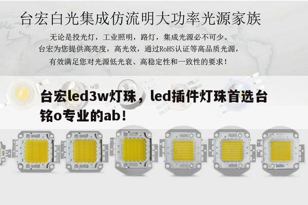 台宏led3w灯珠，led插件灯珠首选台铭o专业的ab！-第1张图片-led灯珠, 贴片led灯珠, 直插led灯珠, 大功率灯珠, 3528灯珠, led灯珠厂家广东台宏光电科技有限公司 服务热线400-689-8189