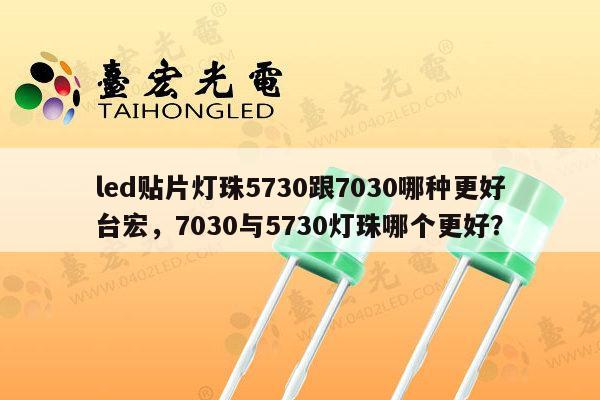 led贴片灯珠5730跟7030哪种更好台宏,7030与5730灯珠哪个更好?-第1张图片-led灯珠, 贴片led灯珠, 直插led灯珠, 大功率灯珠, 3528灯珠, led灯珠厂家广东台宏光电科技有限公司 服务热线400-689-8189 led贴片灯珠5730跟7030哪种更好台宏,7030与5730灯珠哪个更好?-第1张图片-led灯珠, 贴片led灯珠, 直插led灯珠, 大功率灯珠, 3528灯珠, led灯珠厂家广东台宏光电科技有限公司 服务热线400-689-8189