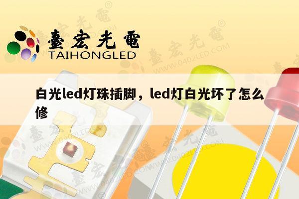 白光led灯珠插脚,led灯白光坏了怎么修-第1张图片-led灯珠, 贴片led灯珠, 直插led灯珠, 大功率灯珠, 3528灯珠, led灯珠厂家广东台宏光电科技有限公司 服务热线400-689-8189 白光led灯珠插脚,led灯白光坏了怎么修-第1张图片-led灯珠, 贴片led灯珠, 直插led灯珠, 大功率灯珠, 3528灯珠, led灯珠厂家广东台宏光电科技有限公司 服务热线400-689-8189