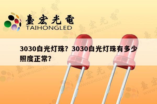 3030白光灯珠？3030白光灯珠有多少照度正常？-第1张图片-led灯珠, 贴片led灯珠, 直插led灯珠, 大功率灯珠, 3528灯珠, led灯珠厂家广东台宏光电科技有限公司 服务热线400-689-8189