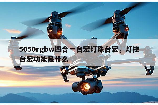 5050rgbw四合一台宏灯珠台宏,灯控台宏功能是什么-第1张图片-led灯珠, 贴片led灯珠, 直插led灯珠, 大功率灯珠, 3528灯珠, led灯珠厂家广东台宏光电科技有限公司 服务热线400-689-8189 5050rgbw四合一台宏灯珠台宏,灯控台宏功能是什么-第1张图片-led灯珠, 贴片led灯珠, 直插led灯珠, 大功率灯珠, 3528灯珠, led灯珠厂家广东台宏光电科技有限公司 服务热线400-689-8189