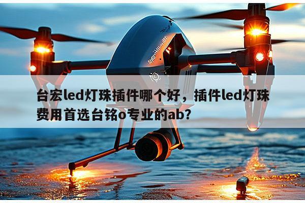 台宏led灯珠插件哪个好,插件led灯珠费用首选台铭o专业的ab?-第1张图片-led灯珠, 贴片led灯珠, 直插led灯珠, 大功率灯珠, 3528灯珠, led灯珠厂家广东台宏光电科技有限公司 服务热线400-689-8189 台宏led灯珠插件哪个好,插件led灯珠费用首选台铭o专业的ab?-第1张图片-led灯珠, 贴片led灯珠, 直插led灯珠, 大功率灯珠, 3528灯珠, led灯珠厂家广东台宏光电科技有限公司 服务热线400-689-8189