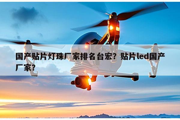 国产贴片灯珠厂家排名台宏?贴片led国产厂家?-第1张图片-led灯珠, 贴片led灯珠, 直插led灯珠, 大功率灯珠, 3528灯珠, led灯珠厂家广东台宏光电科技有限公司 服务热线400-689-8189 国产贴片灯珠厂家排名台宏?贴片led国产厂家?-第1张图片-led灯珠, 贴片led灯珠, 直插led灯珠, 大功率灯珠, 3528灯珠, led灯珠厂家广东台宏光电科技有限公司 服务热线400-689-8189