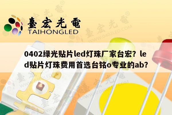 0402绿光贴片led灯珠厂家台宏？led贴片灯珠费用首选台铭o专业的ab？-第1张图片-led灯珠, 贴片led灯珠, 直插led灯珠, 大功率灯珠, 3528灯珠, led灯珠厂家广东台宏光电科技有限公司 服务热线400-689-8189