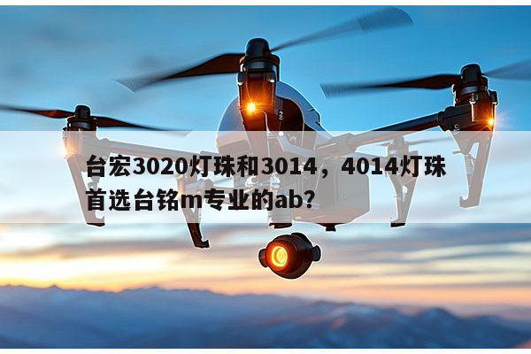 台宏3020灯珠和3014,4014灯珠首选台铭m专业的ab?-第1张图片-led灯珠, 贴片led灯珠, 直插led灯珠, 大功率灯珠, 3528灯珠, led灯珠厂家广东台宏光电科技有限公司 服务热线400-689-8189 台宏3020灯珠和3014,4014灯珠首选台铭m专业的ab?-第1张图片-led灯珠, 贴片led灯珠, 直插led灯珠, 大功率灯珠, 3528灯珠, led灯珠厂家广东台宏光电科技有限公司 服务热线400-689-8189