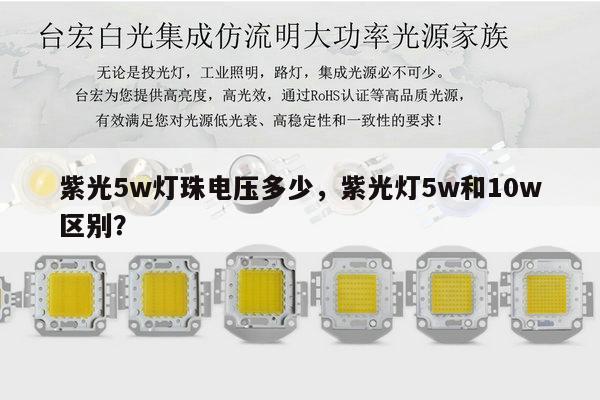 紫光5w灯珠电压多少,紫光灯5w和10w区别?-第1张图片-led灯珠, 贴片led灯珠, 直插led灯珠, 大功率灯珠, 3528灯珠, led灯珠厂家广东台宏光电科技有限公司 服务热线400-689-8189 紫光5w灯珠电压多少,紫光灯5w和10w区别?-第1张图片-led灯珠, 贴片led灯珠, 直插led灯珠, 大功率灯珠, 3528灯珠, led灯珠厂家广东台宏光电科技有限公司 服务热线400-689-8189