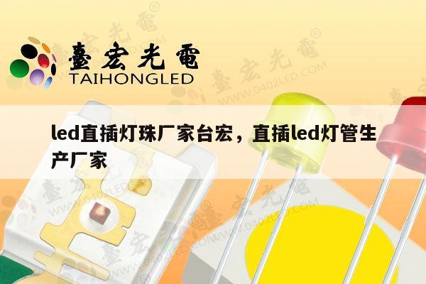 led直插灯珠厂家台宏，直插led灯管生产厂家-第1张图片-led灯珠, 贴片led灯珠, 直插led灯珠, 大功率灯珠, 3528灯珠, led灯珠厂家广东台宏光电科技有限公司 服务热线400-689-8189