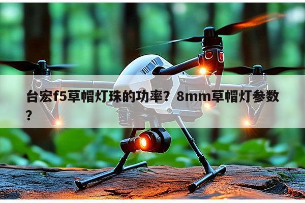 台宏f5草帽灯珠的功率?8mm草帽灯参数?-第1张图片-led灯珠, 贴片led灯珠, 直插led灯珠, 大功率灯珠, 3528灯珠, led灯珠厂家广东台宏光电科技有限公司 服务热线400-689-8189 台宏f5草帽灯珠的功率?8mm草帽灯参数?-第1张图片-led灯珠, 贴片led灯珠, 直插led灯珠, 大功率灯珠, 3528灯珠, led灯珠厂家广东台宏光电科技有限公司 服务热线400-689-8189