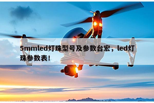 5mmled灯珠型号及参数台宏，led灯珠参数表！-第1张图片-led灯珠, 贴片led灯珠, 直插led灯珠, 大功率灯珠, 3528灯珠, led灯珠厂家广东台宏光电科技有限公司 服务热线400-689-8189