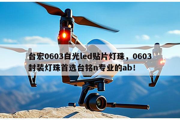 台宏0603白光led贴片灯珠，0603封装灯珠首选台铭n专业的ab！-第1张图片-led灯珠, 贴片led灯珠, 直插led灯珠, 大功率灯珠, 3528灯珠, led灯珠厂家广东台宏光电科技有限公司 服务热线400-689-8189