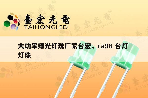 大功率绿光灯珠厂家台宏,ra98 台灯 灯珠-第1张图片-led灯珠, 贴片led灯珠, 直插led灯珠, 大功率灯珠, 3528灯珠, led灯珠厂家广东台宏光电科技有限公司 服务热线400-689-8189 大功率绿光灯珠厂家台宏,ra98 台灯 灯珠-第1张图片-led灯珠, 贴片led灯珠, 直插led灯珠, 大功率灯珠, 3528灯珠, led灯珠厂家广东台宏光电科技有限公司 服务热线400-689-8189