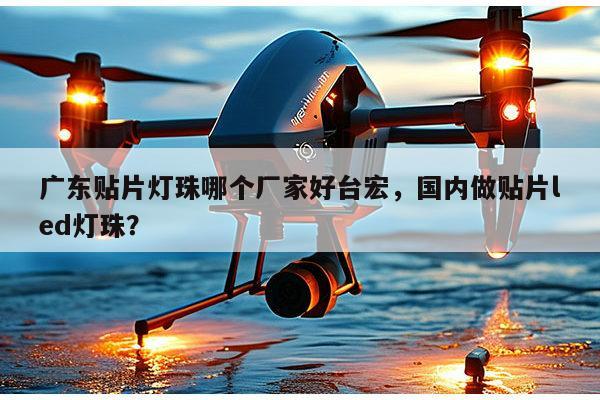 广东贴片灯珠哪个厂家好台宏,国内做贴片led灯珠?-第1张图片-led灯珠, 贴片led灯珠, 直插led灯珠, 大功率灯珠, 3528灯珠, led灯珠厂家广东台宏光电科技有限公司 服务热线400-689-8189 广东贴片灯珠哪个厂家好台宏,国内做贴片led灯珠?-第1张图片-led灯珠, 贴片led灯珠, 直插led灯珠, 大功率灯珠, 3528灯珠, led灯珠厂家广东台宏光电科技有限公司 服务热线400-689-8189