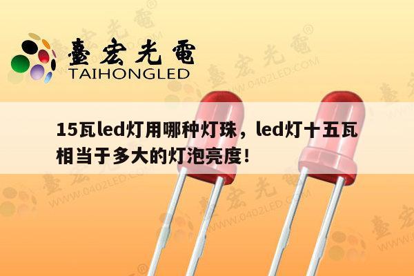 15瓦led灯用哪种灯珠,led灯十五瓦相当于多大的灯泡亮度!-第1张图片-led灯珠, 贴片led灯珠, 直插led灯珠, 大功率灯珠, 3528灯珠, led灯珠厂家广东台宏光电科技有限公司 服务热线400-689-8189 15瓦led灯用哪种灯珠,led灯十五瓦相当于多大的灯泡亮度!-第1张图片-led灯珠, 贴片led灯珠, 直插led灯珠, 大功率灯珠, 3528灯珠, led灯珠厂家广东台宏光电科技有限公司 服务热线400-689-8189
