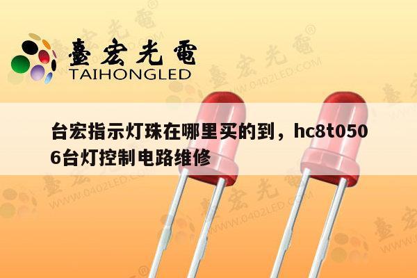 台宏指示灯珠在哪里买的到，hc8t0506台灯控制电路维修-第1张图片-led灯珠, 贴片led灯珠, 直插led灯珠, 大功率灯珠, 3528灯珠, led灯珠厂家广东台宏光电科技有限公司 服务热线400-689-8189