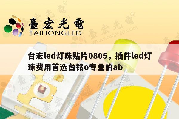 台宏led灯珠贴片0805，插件led灯珠费用首选台铭o专业的ab-第1张图片-led灯珠, 贴片led灯珠, 直插led灯珠, 大功率灯珠, 3528灯珠, led灯珠厂家广东台宏光电科技有限公司 服务热线400-689-8189