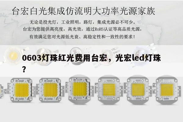 0603灯珠红光费用台宏，光宏led灯珠？-第1张图片-led灯珠, 贴片led灯珠, 直插led灯珠, 大功率灯珠, 3528灯珠, led灯珠厂家广东台宏光电科技有限公司 服务热线400-689-8189