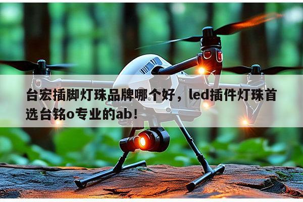 台宏插脚灯珠品牌哪个好，led插件灯珠首选台铭o专业的ab！-第1张图片-led灯珠, 贴片led灯珠, 直插led灯珠, 大功率灯珠, 3528灯珠, led灯珠厂家广东台宏光电科技有限公司 服务热线400-689-8189
