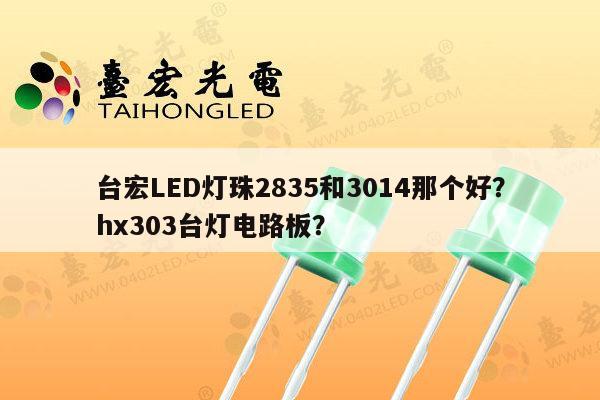 台宏LED灯珠2835和3014那个好？hx303台灯电路板？-第1张图片-led灯珠, 贴片led灯珠, 直插led灯珠, 大功率灯珠, 3528灯珠, led灯珠厂家广东台宏光电科技有限公司 服务热线400-689-8189