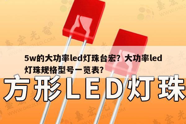 5w的大功率led灯珠台宏？大功率led灯珠规格型号一览表？-第1张图片-led灯珠, 贴片led灯珠, 直插led灯珠, 大功率灯珠, 3528灯珠, led灯珠厂家广东台宏光电科技有限公司 服务热线400-689-8189