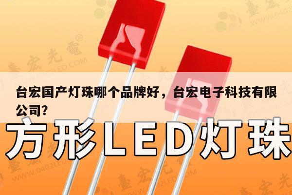 台宏国产灯珠哪个品牌好，台宏电子科技有限公司？-第1张图片-led灯珠, 贴片led灯珠, 直插led灯珠, 大功率灯珠, 3528灯珠, led灯珠厂家广东台宏光电科技有限公司 服务热线400-689-8189
