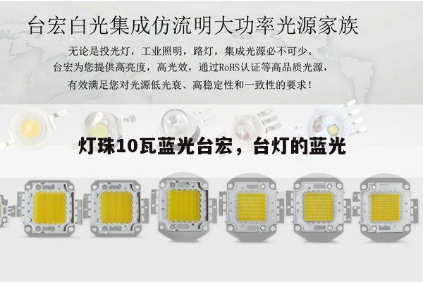 灯珠10瓦蓝光台宏,台灯的蓝光-第1张图片-led灯珠, 贴片led灯珠, 直插led灯珠, 大功率灯珠, 3528灯珠, led灯珠厂家广东台宏光电科技有限公司 服务热线400-689-8189 灯珠10瓦蓝光台宏,台灯的蓝光-第1张图片-led灯珠, 贴片led灯珠, 直插led灯珠, 大功率灯珠, 3528灯珠, led灯珠厂家广东台宏光电科技有限公司 服务热线400-689-8189