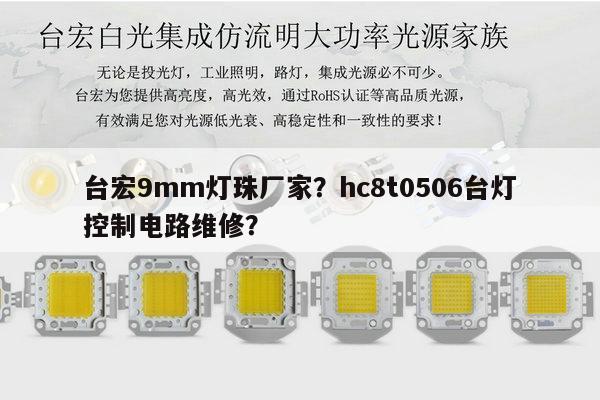 台宏9mm灯珠厂家?hc8t0506台灯控制电路维修?-第1张图片-led灯珠, 贴片led灯珠, 直插led灯珠, 大功率灯珠, 3528灯珠, led灯珠厂家广东台宏光电科技有限公司 服务热线400-689-8189 台宏9mm灯珠厂家?hc8t0506台灯控制电路维修?-第1张图片-led灯珠, 贴片led灯珠, 直插led灯珠, 大功率灯珠, 3528灯珠, led灯珠厂家广东台宏光电科技有限公司 服务热线400-689-8189