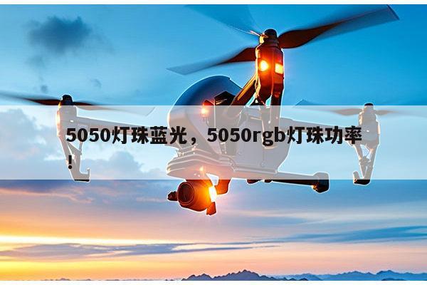 5050灯珠蓝光，5050rgb灯珠功率！-第1张图片-led灯珠, 贴片led灯珠, 直插led灯珠, 大功率灯珠, 3528灯珠, led灯珠厂家广东台宏光电科技有限公司 服务热线400-689-8189