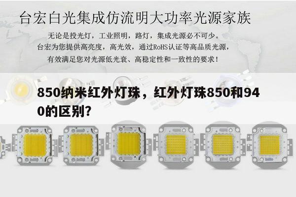 850纳米红外灯珠,红外灯珠850和940的区别?-第1张图片-led灯珠, 贴片led灯珠, 直插led灯珠, 大功率灯珠, 3528灯珠, led灯珠厂家广东台宏光电科技有限公司 服务热线400-689-8189 850纳米红外灯珠,红外灯珠850和940的区别?-第1张图片-led灯珠, 贴片led灯珠, 直插led灯珠, 大功率灯珠, 3528灯珠, led灯珠厂家广东台宏光电科技有限公司 服务热线400-689-8189