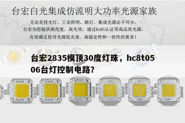 台宏2835模顶30度灯珠,hc8t0506台灯控制电路?-第1张图片-led灯珠, 贴片led灯珠, 直插led灯珠, 大功率灯珠, 3528灯珠, led灯珠厂家广东台宏光电科技有限公司 服务热线400-689-8189 台宏2835模顶30度灯珠,hc8t0506台灯控制电路?-第1张图片-led灯珠, 贴片led灯珠, 直插led灯珠, 大功率灯珠, 3528灯珠, led灯珠厂家广东台宏光电科技有限公司 服务热线400-689-8189