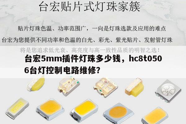 台宏5mm插件灯珠多少钱，hc8t0506台灯控制电路维修？-第1张图片-led灯珠, 贴片led灯珠, 直插led灯珠, 大功率灯珠, 3528灯珠, led灯珠厂家广东台宏光电科技有限公司 服务热线400-689-8189